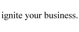 IGNITE YOUR BUSINESS. trademark