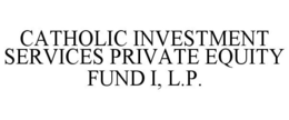 CATHOLIC INVESTMENT SERVICES PRIVATE EQUITY FUND I, L.P. trademark