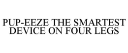 PUP-EEZE THE SMARTEST DEVICE ON FOUR LEGS trademark