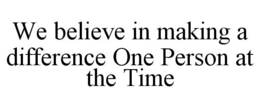 WE BELIEVE IN MAKING A DIFFERENCE ONE PERSON AT THE TIME trademark