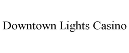 DOWNTOWN LIGHTS CASINO trademark