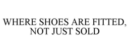 WHERE SHOES ARE FITTED, NOT JUST SOLD trademark