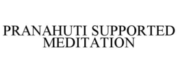 PRANAHUTI SUPPORTED MEDITATION trademark
