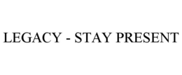 LEGACY - STAY PRESENT trademark