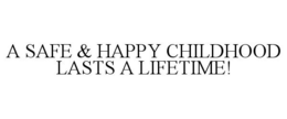 A SAFE & HAPPY CHILDHOOD LASTS A LIFETIME! trademark