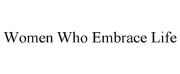 WOMEN WHO EMBRACE LIFE trademark