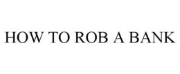 HOW TO ROB A BANK trademark