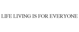 LIFE LIVING IS FOR EVERYONE trademark