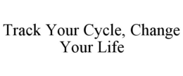 TRACK YOUR CYCLE, CHANGE YOUR LIFE trademark
