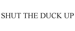 SHUT THE DUCK UP trademark