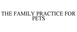 THE FAMILY PRACTICE FOR PETS trademark