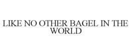LIKE NO OTHER BAGEL IN THE WORLD trademark