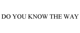 DO YOU KNOW THE WAY trademark