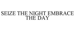 SEIZE THE NIGHT EMBRACE THE DAY trademark