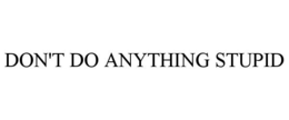 DON'T DO ANYTHING STUPID trademark