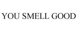YOU SMELL GOOD trademark
