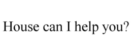 HOUSE CAN I HELP YOU? trademark