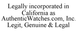 LEGALLY INCORPORATED IN CALIFORNIA AS AUTHENTICWATCHES.COM, INC. LEGIT, GENUINE & LEGAL trademark