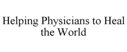HELPING PHYSICIANS TO HEAL THE WORLD trademark