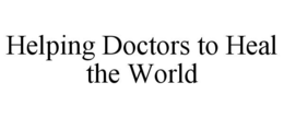 HELPING DOCTORS TO HEAL THE WORLD trademark