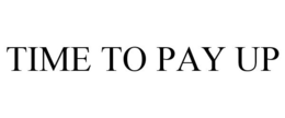 TIME TO PAY UP trademark
