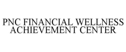 PNC FINANCIAL WELLNESS ACHIEVEMENT CENTER trademark