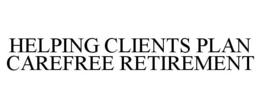 HELPING CLIENTS PLAN CAREFREE RETIREMENT trademark