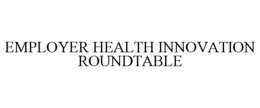 EMPLOYER HEALTH INNOVATION ROUNDTABLE trademark