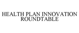 HEALTH PLAN INNOVATION ROUNDTABLE trademark