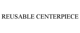 REUSABLE CENTERPIECE trademark