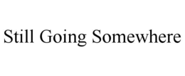 STILL GOING SOMEWHERE trademark