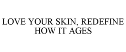 LOVE YOUR SKIN, REDEFINE HOW IT AGES trademark