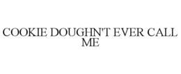 COOKIE DOUGHN'T EVER CALL ME trademark