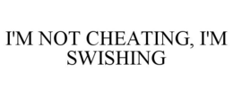 I'M NOT CHEATING, I'M SWISHING trademark