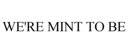 WE'RE MINT TO BE trademark