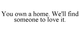 YOU OWN A HOME. WE'LL FIND SOMEONE TO LOVE IT. trademark