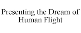 PRESENTING THE DREAM OF HUMAN FLIGHT trademark