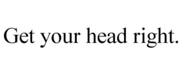 GET YOUR HEAD RIGHT. trademark