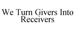 WE TURN GIVERS INTO RECEIVERS trademark