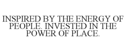 INSPIRED BY THE ENERGY OF PEOPLE. INVESTED IN THE POWER OF PLACE. trademark