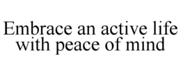 EMBRACE AN ACTIVE LIFE WITH PEACE OF MIND trademark