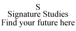 S SIGNATURE STUDIES FIND YOUR FUTURE HERE trademark