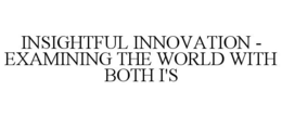 INSIGHTFUL INNOVATION - EXAMINING THE WORLD WITH BOTH I'S trademark