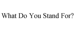 WHAT DO YOU STAND FOR? trademark