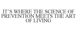 IT'S WHERE THE SCIENCE OF PREVENTION MEETS THE ART OF LIVING trademark