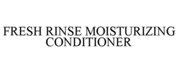 FRESH RINSE MOISTURIZING CONDITIONER trademark