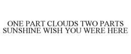 ONE PART CLOUDS TWO PARTS SUNSHINE WISH YOU WERE HERE trademark