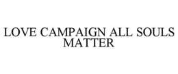 LOVE CAMPAIGN ALL SOULS MATTER trademark
