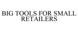 BIG TOOLS FOR SMALL RETAILERS trademark