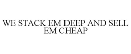 WE STACK EM DEEP AND SELL EM CHEAP trademark